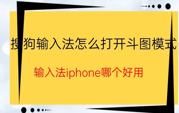 搜狗输入法怎么打开斗图模式 输入法iphone哪个好用？